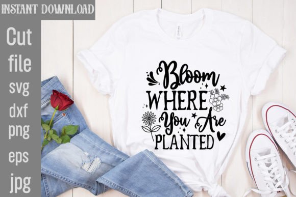 Bloom Where You Are Planted: Graphics for T-Shirt Designs